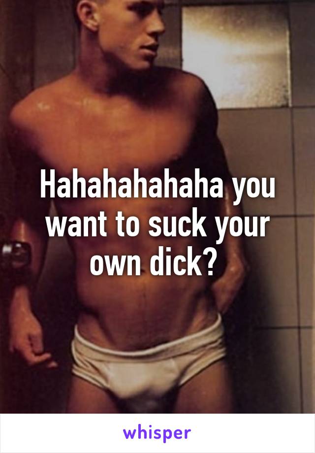 Sucking you own dick